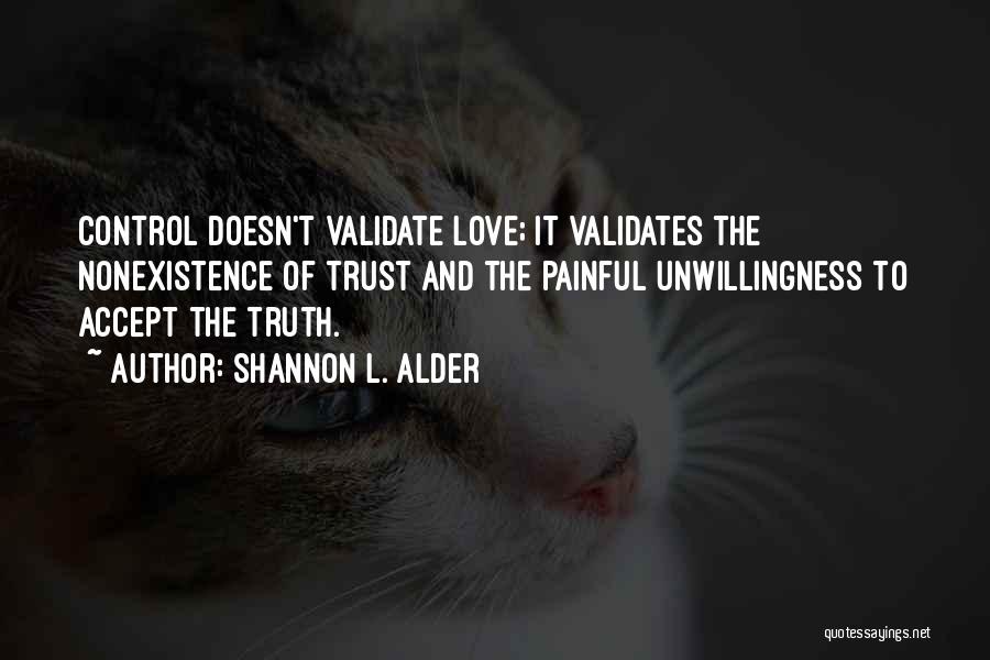 Shannon L. Alder Quotes: Control Doesn't Validate Love; It Validates The Nonexistence Of Trust And The Painful Unwillingness To Accept The Truth.