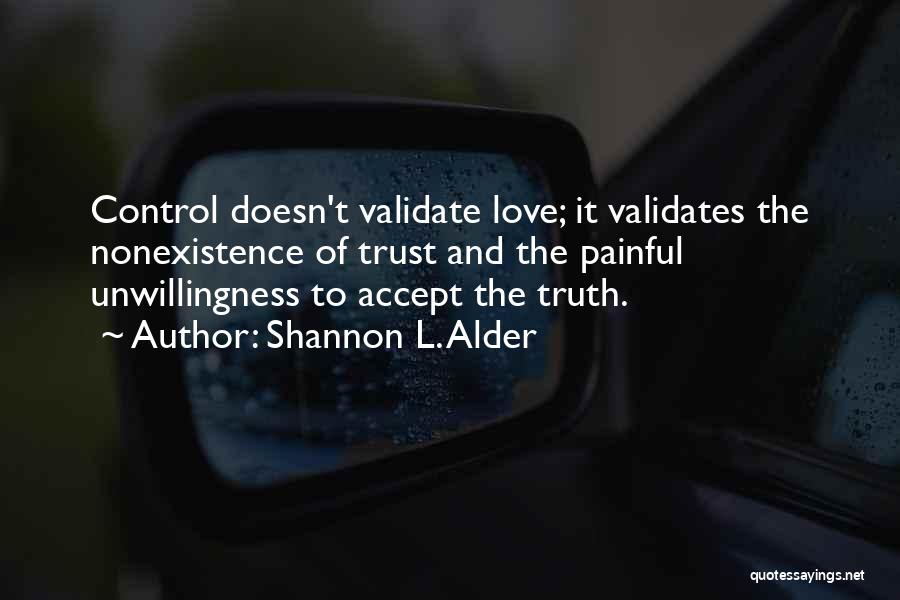 Shannon L. Alder Quotes: Control Doesn't Validate Love; It Validates The Nonexistence Of Trust And The Painful Unwillingness To Accept The Truth.