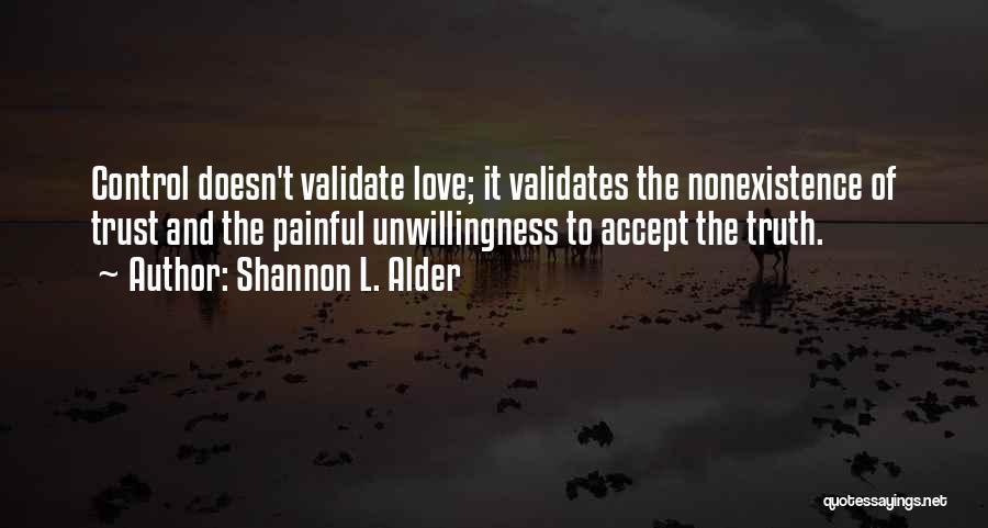 Shannon L. Alder Quotes: Control Doesn't Validate Love; It Validates The Nonexistence Of Trust And The Painful Unwillingness To Accept The Truth.