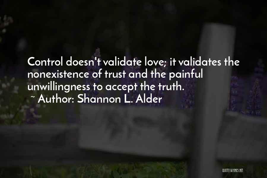 Shannon L. Alder Quotes: Control Doesn't Validate Love; It Validates The Nonexistence Of Trust And The Painful Unwillingness To Accept The Truth.