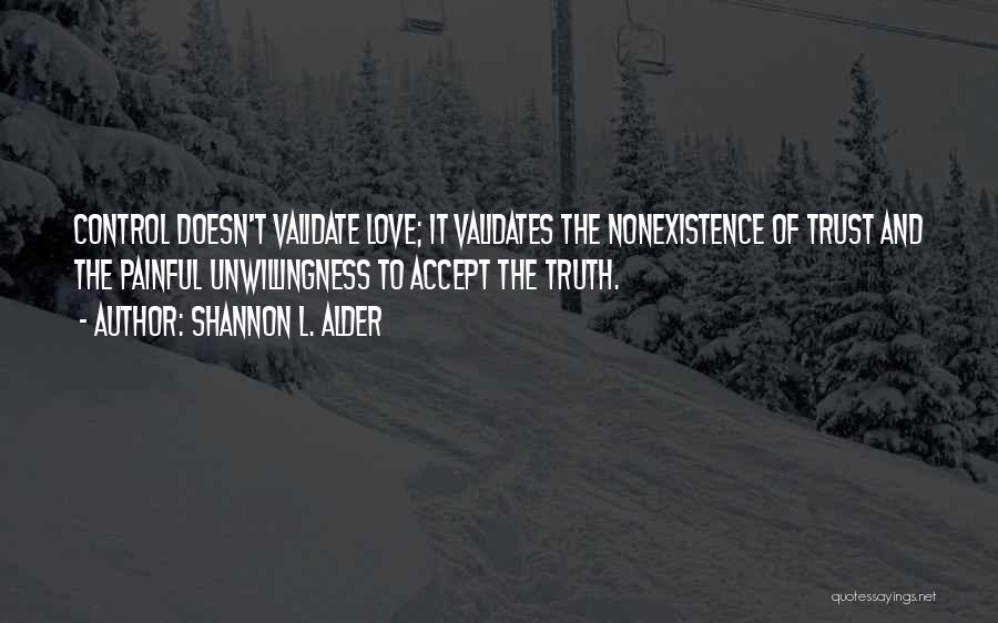 Shannon L. Alder Quotes: Control Doesn't Validate Love; It Validates The Nonexistence Of Trust And The Painful Unwillingness To Accept The Truth.