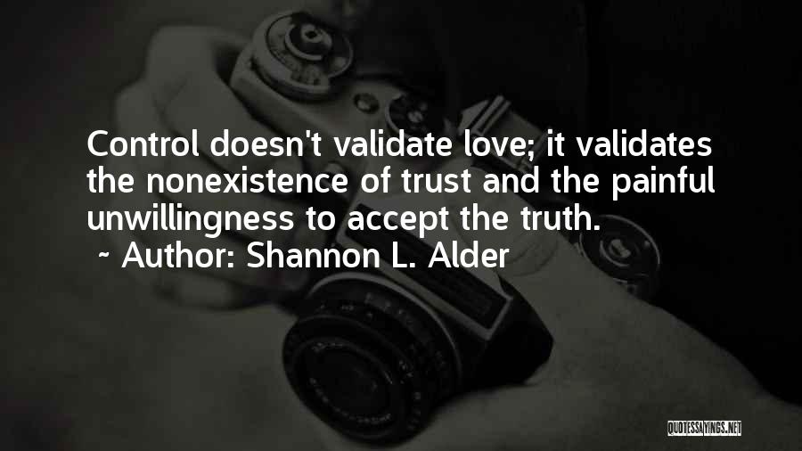 Shannon L. Alder Quotes: Control Doesn't Validate Love; It Validates The Nonexistence Of Trust And The Painful Unwillingness To Accept The Truth.