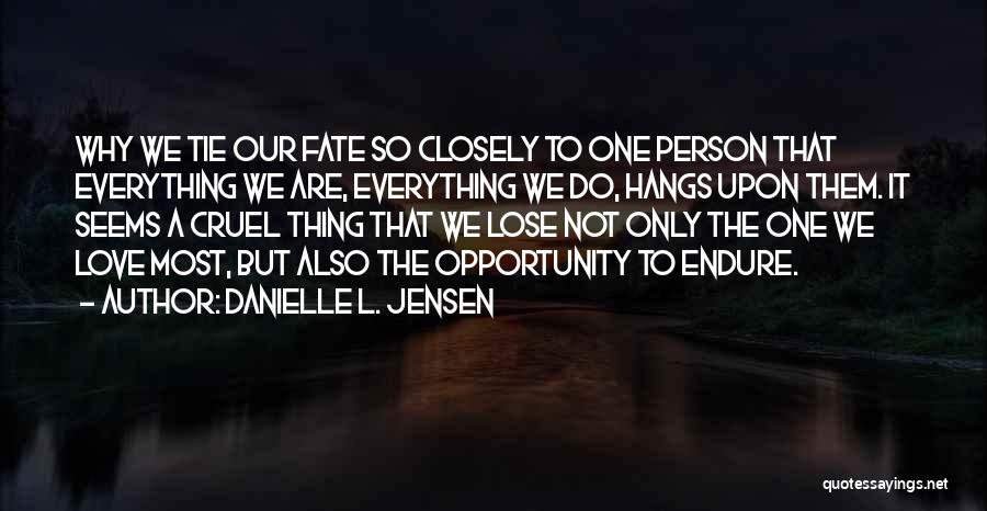 Danielle L. Jensen Quotes: Why We Tie Our Fate So Closely To One Person That Everything We Are, Everything We Do, Hangs Upon Them.