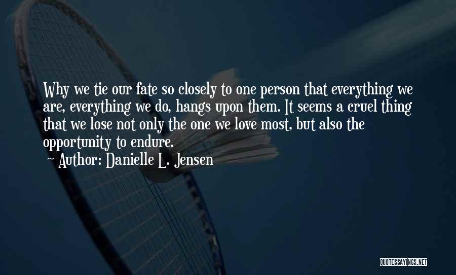 Danielle L. Jensen Quotes: Why We Tie Our Fate So Closely To One Person That Everything We Are, Everything We Do, Hangs Upon Them.