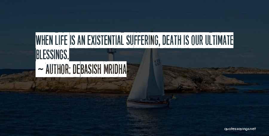 Debasish Mridha Quotes: When Life Is An Existential Suffering, Death Is Our Ultimate Blessings.