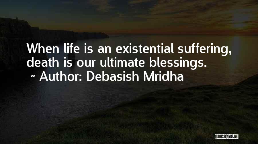 Debasish Mridha Quotes: When Life Is An Existential Suffering, Death Is Our Ultimate Blessings.