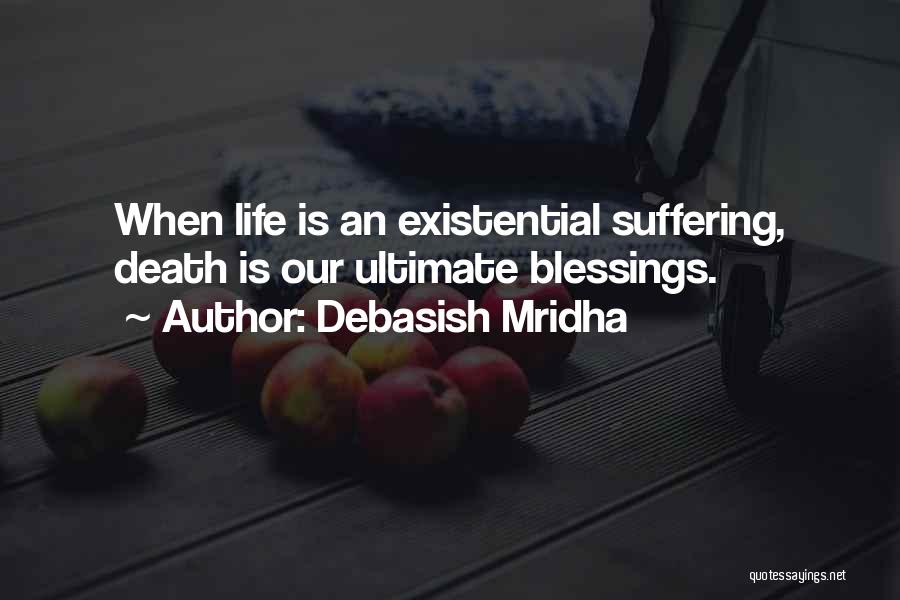 Debasish Mridha Quotes: When Life Is An Existential Suffering, Death Is Our Ultimate Blessings.