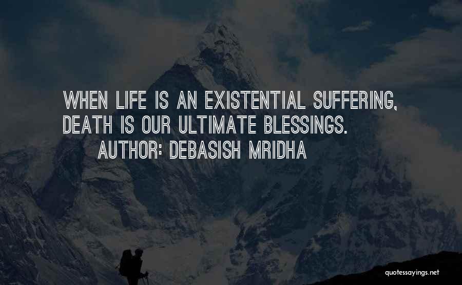 Debasish Mridha Quotes: When Life Is An Existential Suffering, Death Is Our Ultimate Blessings.