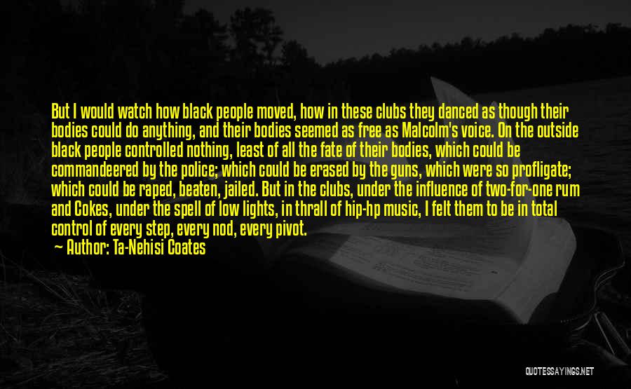Ta-Nehisi Coates Quotes: But I Would Watch How Black People Moved, How In These Clubs They Danced As Though Their Bodies Could Do