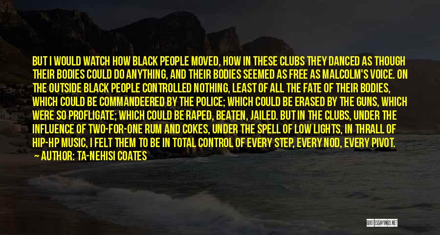 Ta-Nehisi Coates Quotes: But I Would Watch How Black People Moved, How In These Clubs They Danced As Though Their Bodies Could Do