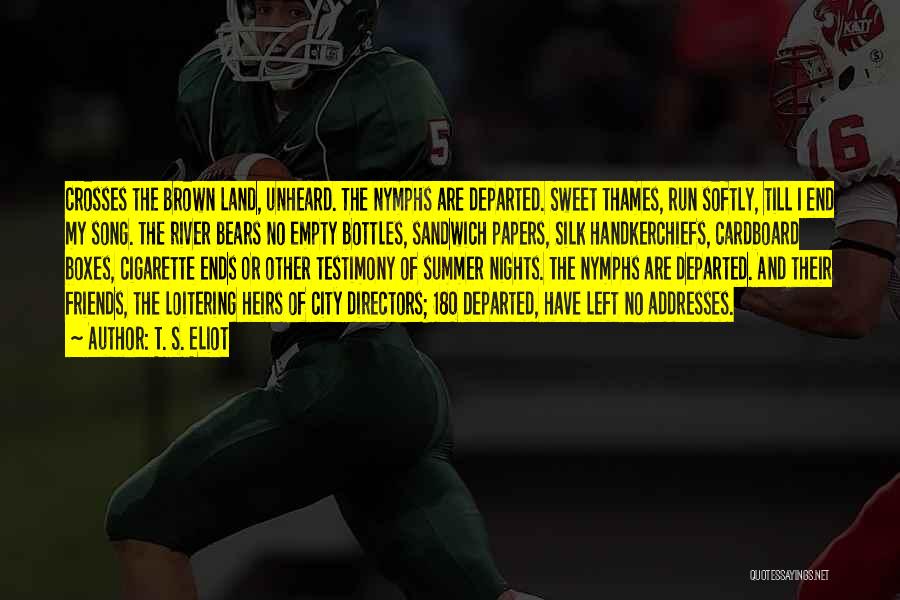 T. S. Eliot Quotes: Crosses The Brown Land, Unheard. The Nymphs Are Departed. Sweet Thames, Run Softly, Till I End My Song. The River