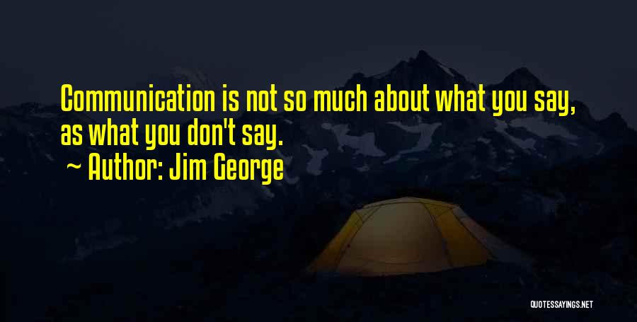 Jim George Quotes: Communication Is Not So Much About What You Say, As What You Don't Say.