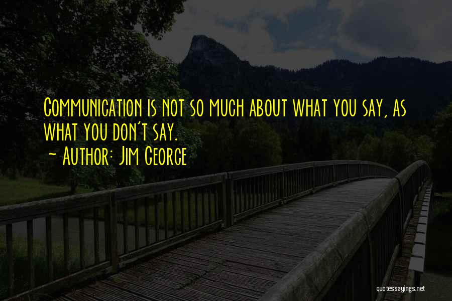Jim George Quotes: Communication Is Not So Much About What You Say, As What You Don't Say.