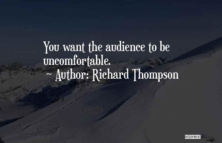 Richard Thompson Quotes: You Want The Audience To Be Uncomfortable.