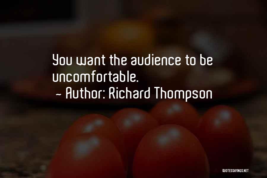 Richard Thompson Quotes: You Want The Audience To Be Uncomfortable.