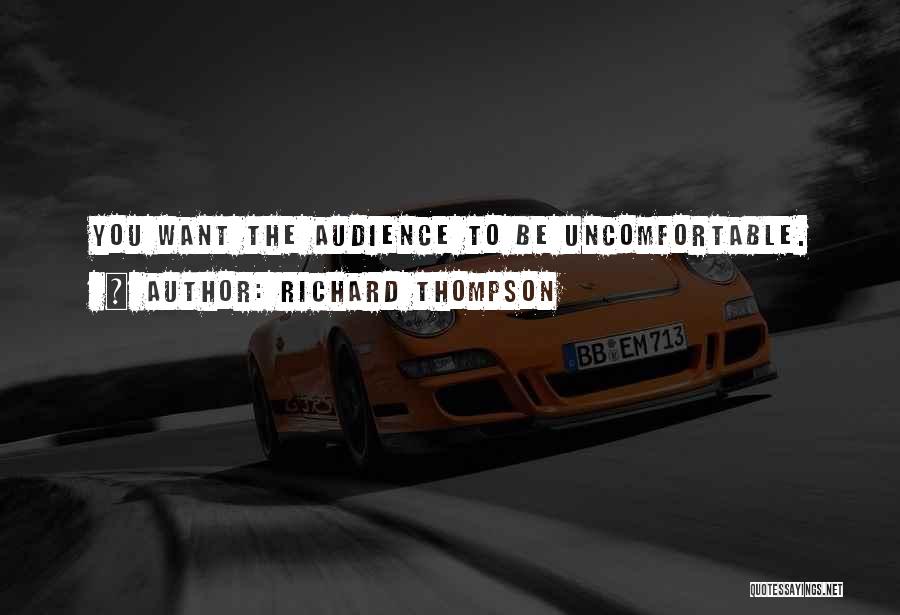 Richard Thompson Quotes: You Want The Audience To Be Uncomfortable.