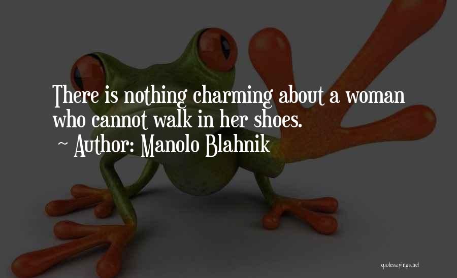 Manolo Blahnik Quotes: There Is Nothing Charming About A Woman Who Cannot Walk In Her Shoes.