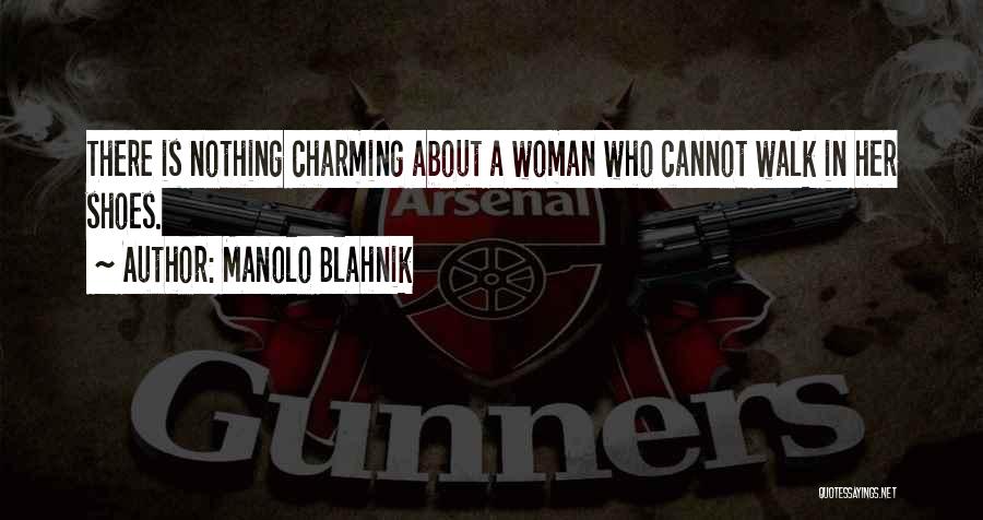 Manolo Blahnik Quotes: There Is Nothing Charming About A Woman Who Cannot Walk In Her Shoes.