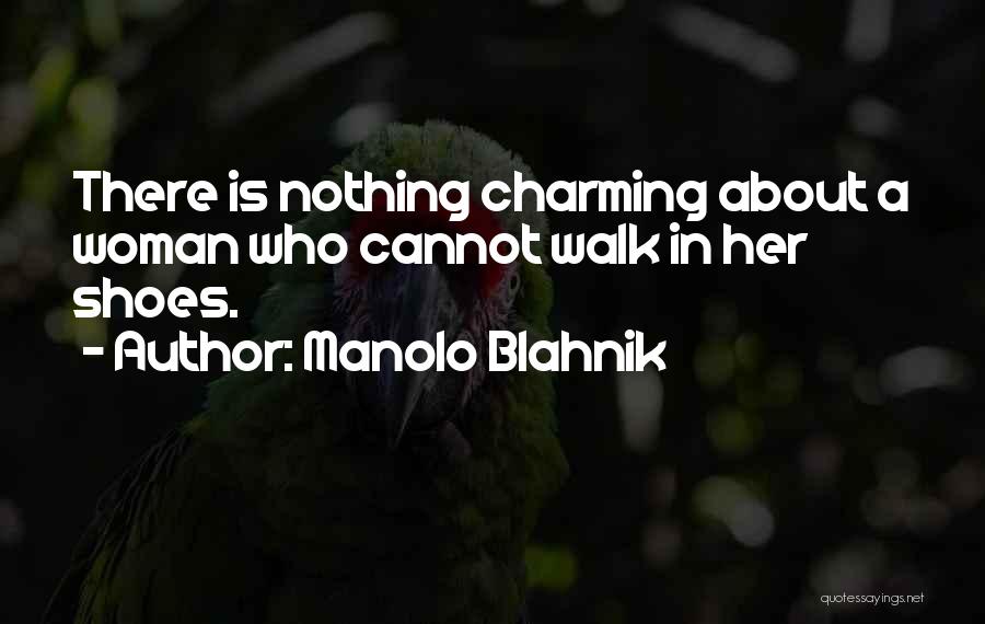Manolo Blahnik Quotes: There Is Nothing Charming About A Woman Who Cannot Walk In Her Shoes.