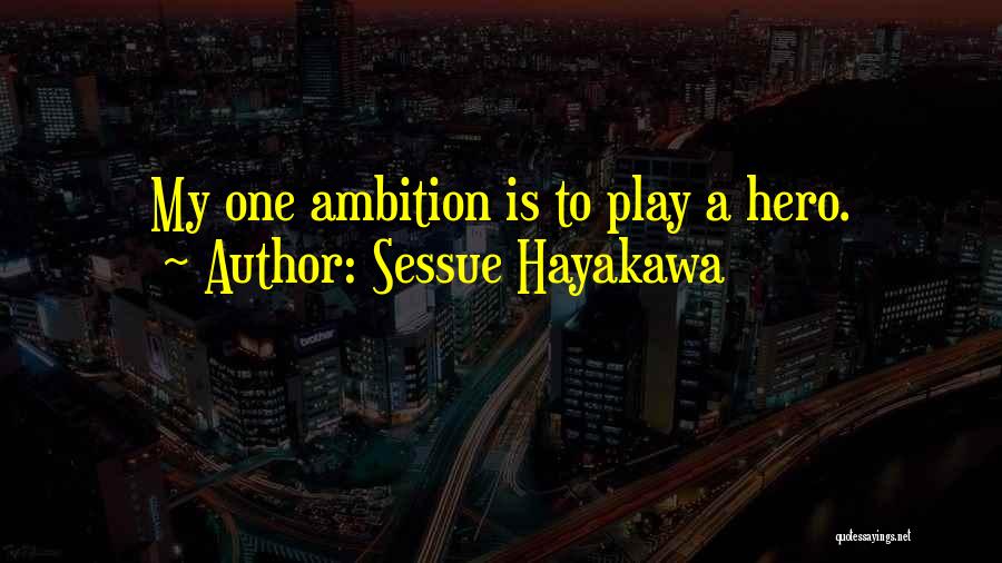 Sessue Hayakawa Quotes: My One Ambition Is To Play A Hero.