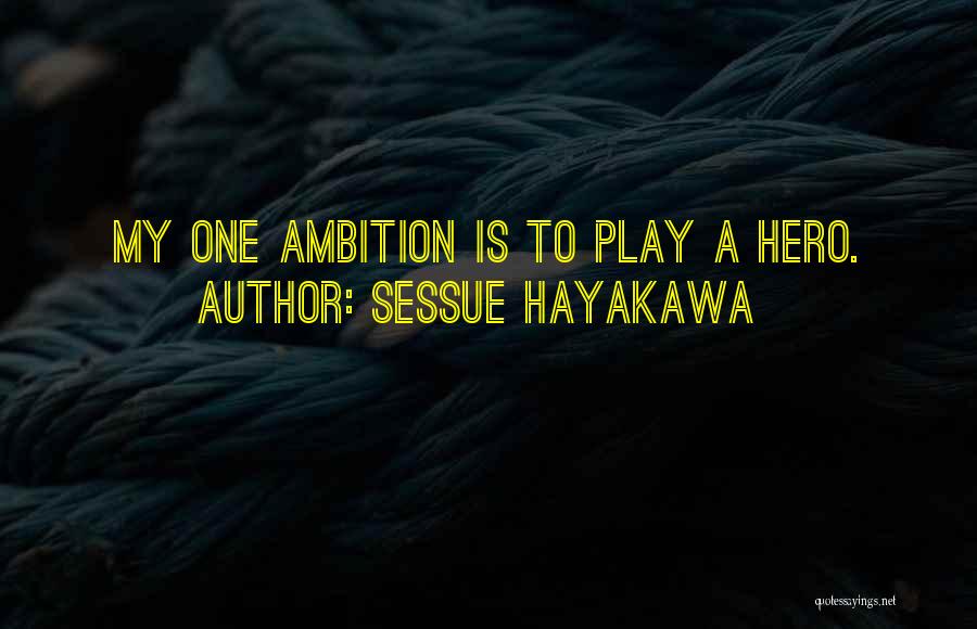 Sessue Hayakawa Quotes: My One Ambition Is To Play A Hero.