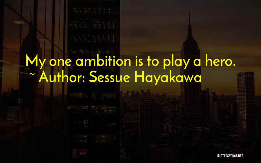 Sessue Hayakawa Quotes: My One Ambition Is To Play A Hero.