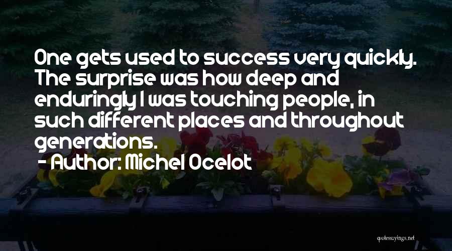 Michel Ocelot Quotes: One Gets Used To Success Very Quickly. The Surprise Was How Deep And Enduringly I Was Touching People, In Such