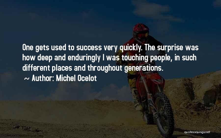 Michel Ocelot Quotes: One Gets Used To Success Very Quickly. The Surprise Was How Deep And Enduringly I Was Touching People, In Such