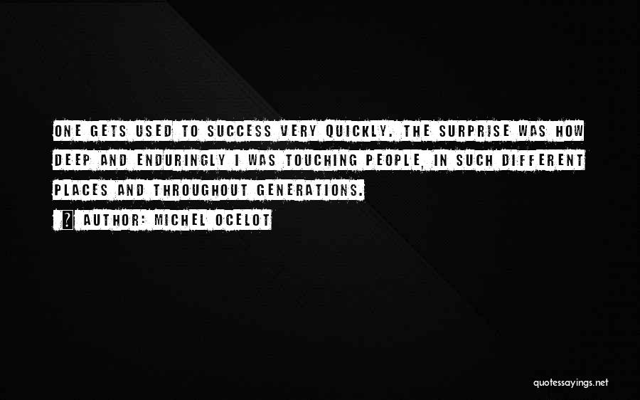 Michel Ocelot Quotes: One Gets Used To Success Very Quickly. The Surprise Was How Deep And Enduringly I Was Touching People, In Such
