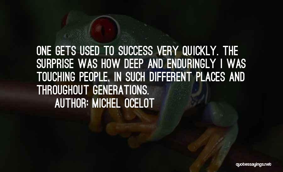 Michel Ocelot Quotes: One Gets Used To Success Very Quickly. The Surprise Was How Deep And Enduringly I Was Touching People, In Such