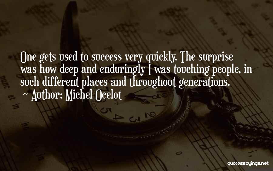 Michel Ocelot Quotes: One Gets Used To Success Very Quickly. The Surprise Was How Deep And Enduringly I Was Touching People, In Such