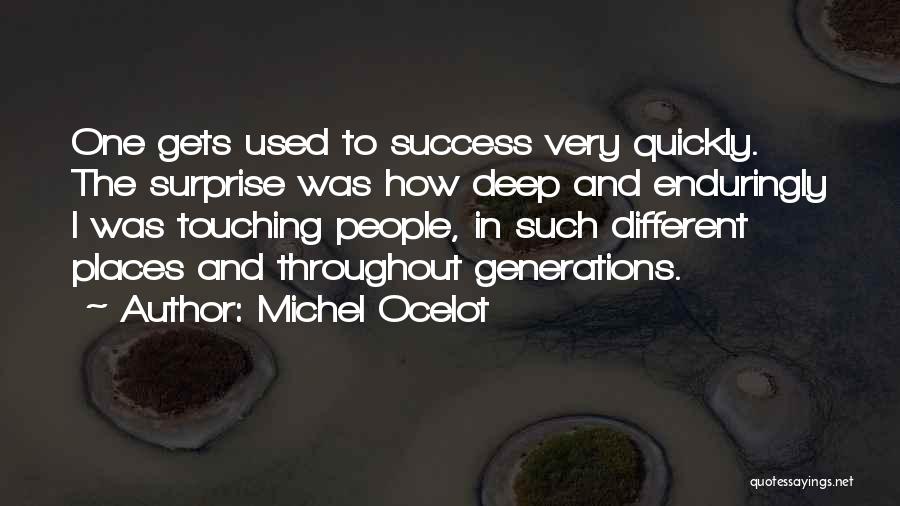 Michel Ocelot Quotes: One Gets Used To Success Very Quickly. The Surprise Was How Deep And Enduringly I Was Touching People, In Such