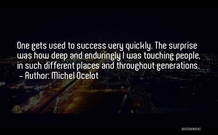 Michel Ocelot Quotes: One Gets Used To Success Very Quickly. The Surprise Was How Deep And Enduringly I Was Touching People, In Such