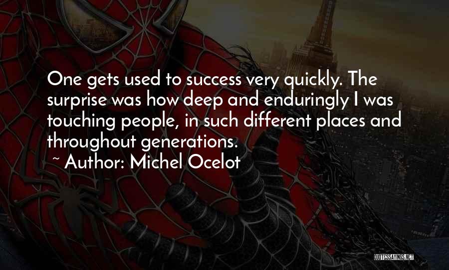 Michel Ocelot Quotes: One Gets Used To Success Very Quickly. The Surprise Was How Deep And Enduringly I Was Touching People, In Such