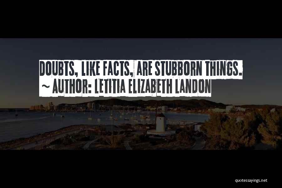 Letitia Elizabeth Landon Quotes: Doubts, Like Facts, Are Stubborn Things.