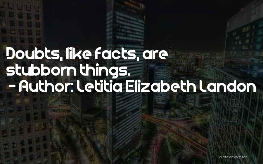 Letitia Elizabeth Landon Quotes: Doubts, Like Facts, Are Stubborn Things.
