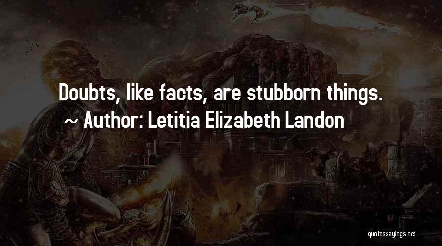 Letitia Elizabeth Landon Quotes: Doubts, Like Facts, Are Stubborn Things.