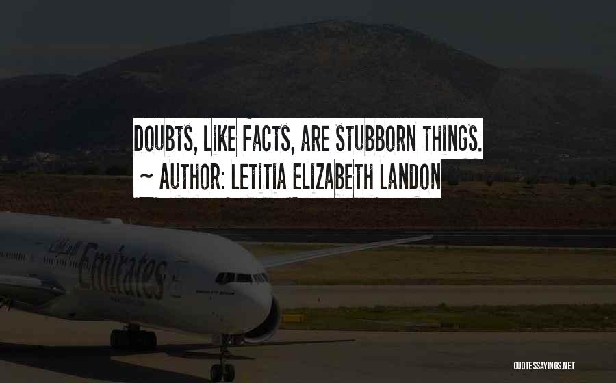Letitia Elizabeth Landon Quotes: Doubts, Like Facts, Are Stubborn Things.