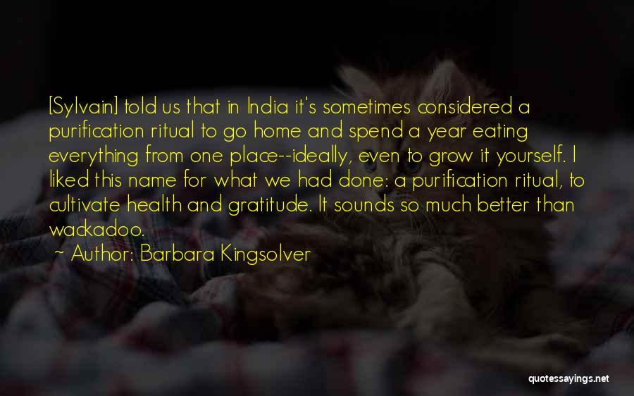 Barbara Kingsolver Quotes: [sylvain] Told Us That In India It's Sometimes Considered A Purification Ritual To Go Home And Spend A Year Eating