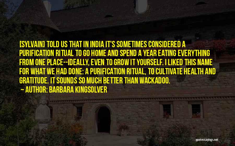 Barbara Kingsolver Quotes: [sylvain] Told Us That In India It's Sometimes Considered A Purification Ritual To Go Home And Spend A Year Eating