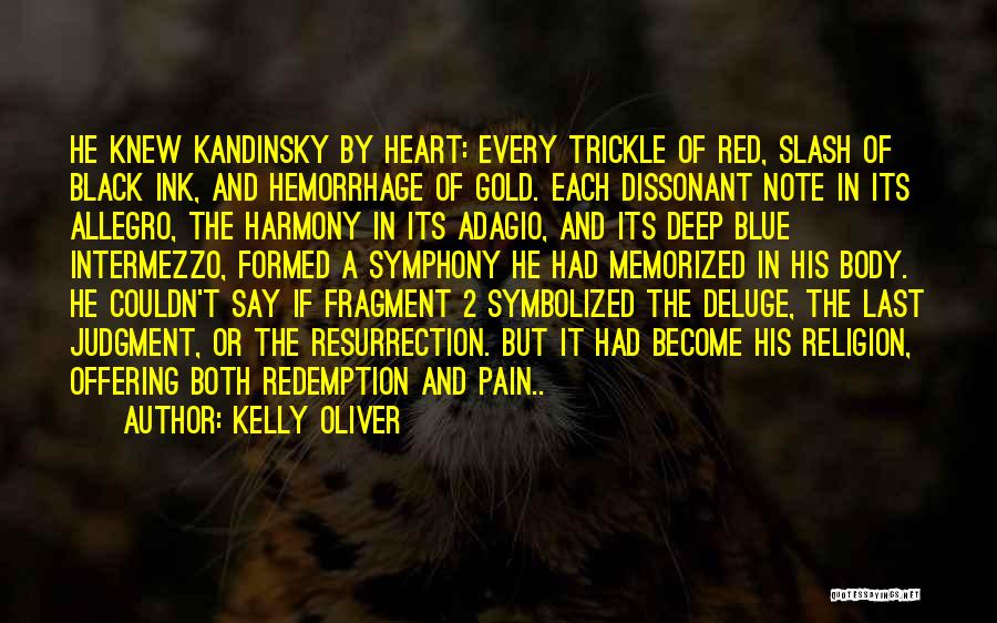 Kelly Oliver Quotes: He Knew Kandinsky By Heart: Every Trickle Of Red, Slash Of Black Ink, And Hemorrhage Of Gold. Each Dissonant Note