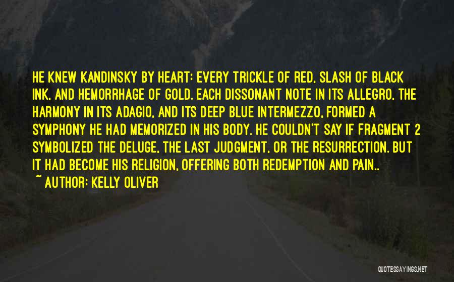 Kelly Oliver Quotes: He Knew Kandinsky By Heart: Every Trickle Of Red, Slash Of Black Ink, And Hemorrhage Of Gold. Each Dissonant Note