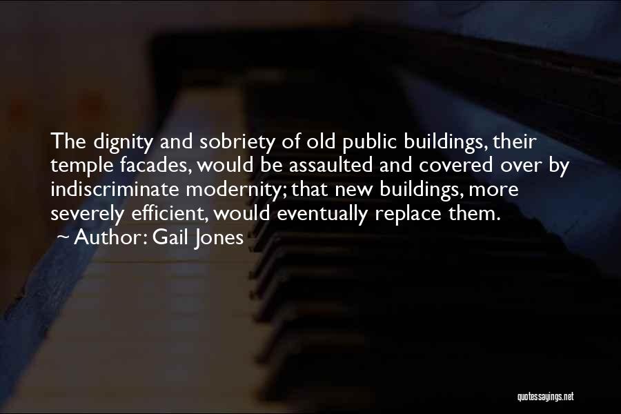 Gail Jones Quotes: The Dignity And Sobriety Of Old Public Buildings, Their Temple Facades, Would Be Assaulted And Covered Over By Indiscriminate Modernity;