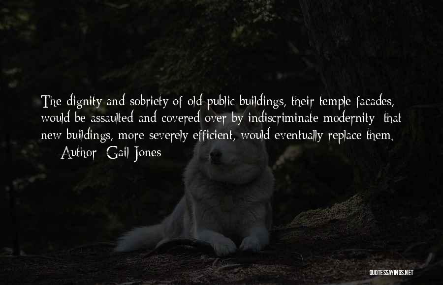 Gail Jones Quotes: The Dignity And Sobriety Of Old Public Buildings, Their Temple Facades, Would Be Assaulted And Covered Over By Indiscriminate Modernity;