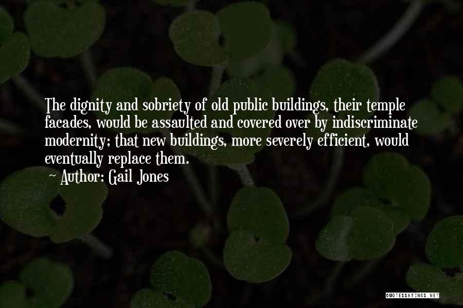 Gail Jones Quotes: The Dignity And Sobriety Of Old Public Buildings, Their Temple Facades, Would Be Assaulted And Covered Over By Indiscriminate Modernity;