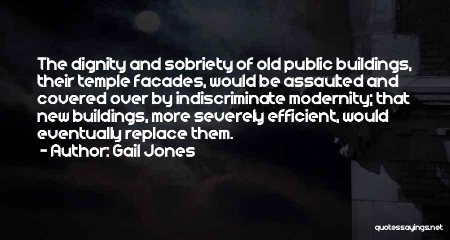 Gail Jones Quotes: The Dignity And Sobriety Of Old Public Buildings, Their Temple Facades, Would Be Assaulted And Covered Over By Indiscriminate Modernity;