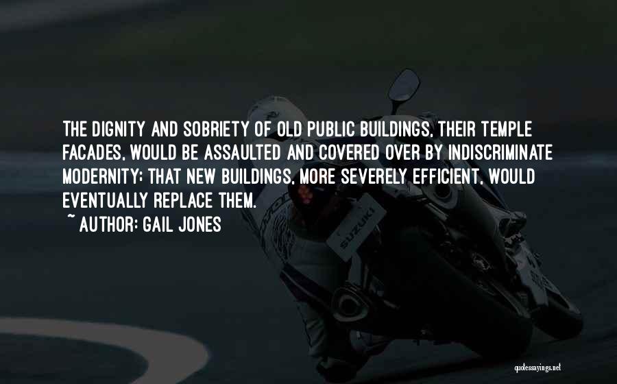Gail Jones Quotes: The Dignity And Sobriety Of Old Public Buildings, Their Temple Facades, Would Be Assaulted And Covered Over By Indiscriminate Modernity;