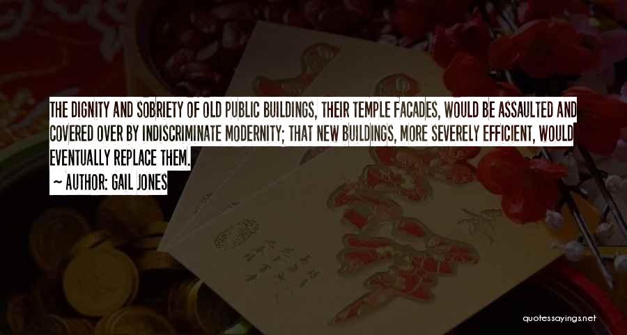 Gail Jones Quotes: The Dignity And Sobriety Of Old Public Buildings, Their Temple Facades, Would Be Assaulted And Covered Over By Indiscriminate Modernity;