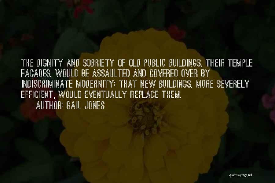 Gail Jones Quotes: The Dignity And Sobriety Of Old Public Buildings, Their Temple Facades, Would Be Assaulted And Covered Over By Indiscriminate Modernity;
