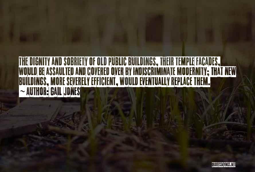 Gail Jones Quotes: The Dignity And Sobriety Of Old Public Buildings, Their Temple Facades, Would Be Assaulted And Covered Over By Indiscriminate Modernity;
